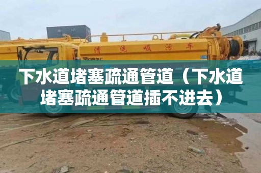 下水道堵塞疏通管道（下水道堵塞疏通管道插不进去）
