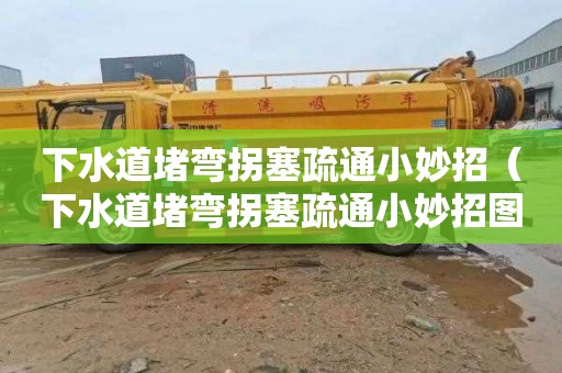 下水道堵弯拐塞疏通小妙招（下水道堵弯拐塞疏通小妙招图片）