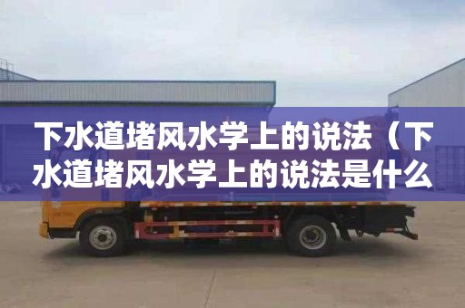 下水道堵风水学上的说法（下水道堵风水学上的说法是什么）