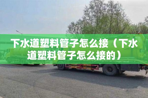 下水道塑料管子怎么接（下水道塑料管子怎么接的）