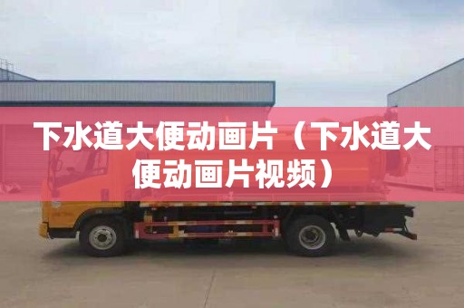 下水道大便动画片（下水道大便动画片视频）