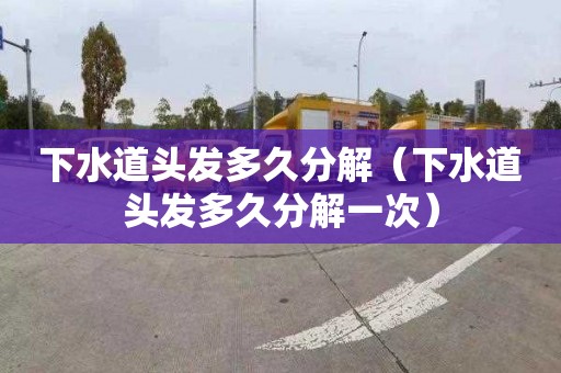 下水道头发多久分解（下水道头发多久分解一次）