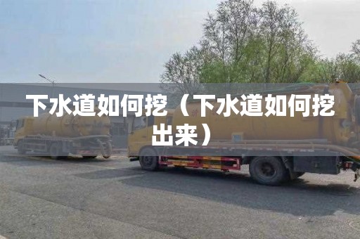 下水道如何挖（下水道如何挖出来）