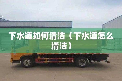 下水道如何清洁（下水道怎么清洁）