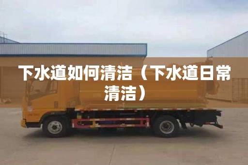 下水道如何清洁（下水道日常清洁）