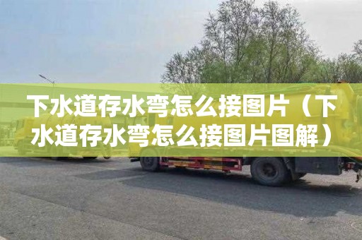下水道存水弯怎么接图片（下水道存水弯怎么接图片图解）