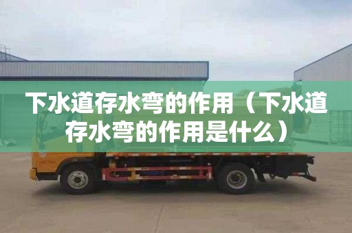 下水道存水弯的作用（下水道存水弯的作用是什么）