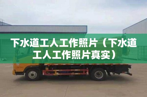 下水道工人工作照片（下水道工人工作照片真实）