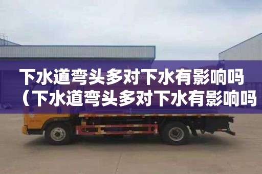 下水道弯头多对下水有影响吗（下水道弯头多对下水有影响吗视频）
