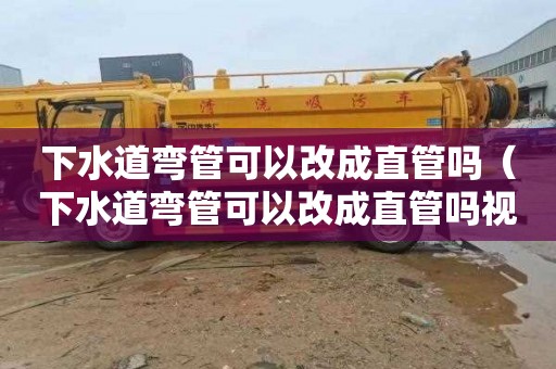 下水道弯管可以改成直管吗（下水道弯管可以改成直管吗视频）
