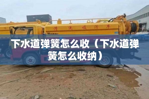 下水道弹簧怎么收（下水道弹簧怎么收纳）