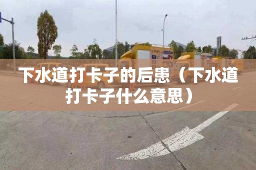 下水道打卡子的后患（下水道打卡子什么意思）