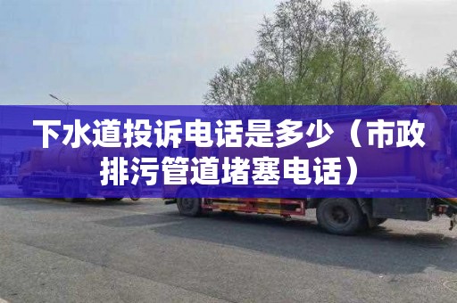 下水道投诉电话是多少（市政排污管道堵塞电话）