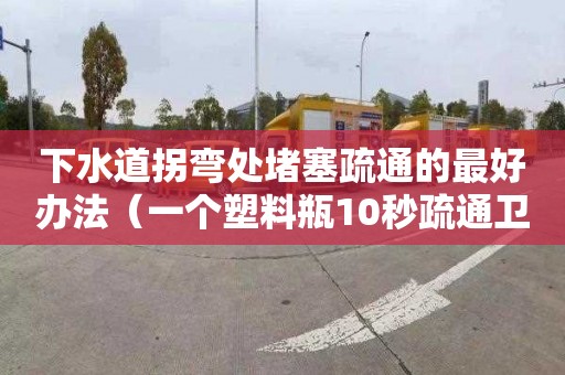 下水道拐弯处堵塞疏通的最好办法（一个塑料瓶10秒疏通卫生间下水道）