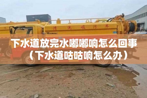 下水道放完水嘟嘟响怎么回事（下水道咕咕响怎么办）
