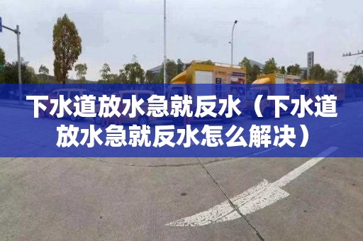 下水道放水急就反水（下水道放水急就反水怎么解决）