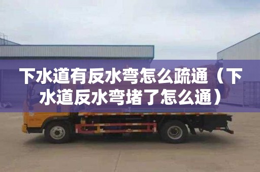 下水道有反水弯怎么疏通（下水道反水弯堵了怎么通）