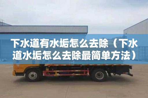 下水道有水垢怎么去除（下水道水垢怎么去除最简单方法）