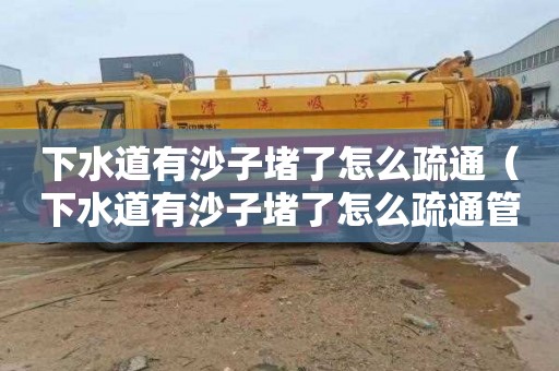 下水道有沙子堵了怎么疏通（下水道有沙子堵了怎么疏通管道）