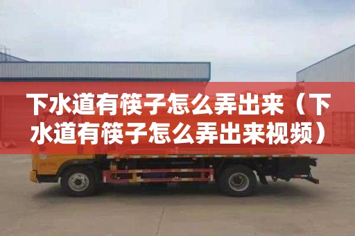 下水道有筷子怎么弄出来（下水道有筷子怎么弄出来视频）
