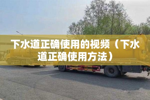 下水道正确使用的视频（下水道正确使用方法）
