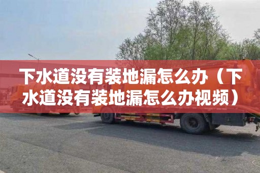 下水道没有装地漏怎么办（下水道没有装地漏怎么办视频）
