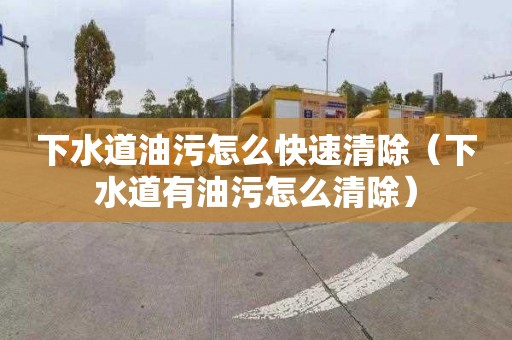 下水道油污怎么快速清除（下水道有油污怎么清除）