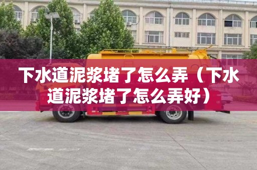 下水道泥浆堵了怎么弄（下水道泥浆堵了怎么弄好）