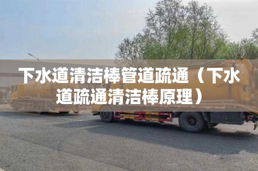 下水道清洁棒管道疏通（下水道疏通清洁棒原理）