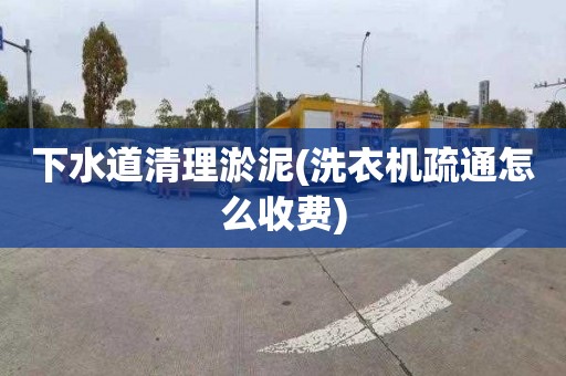 下水道清理淤泥(洗衣机疏通怎么收费)