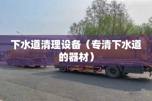 下水道清理设备（专清下水道的器材）