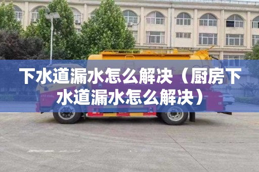 下水道漏水怎么解决（厨房下水道漏水怎么解决）