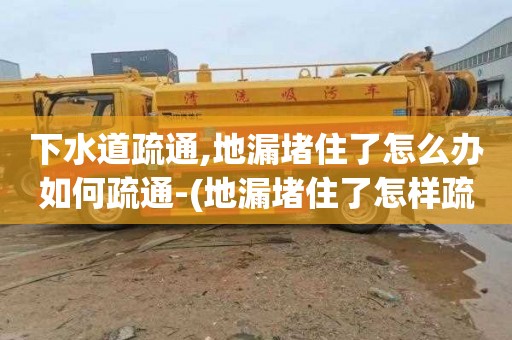 下水道疏通,地漏堵住了怎么办如何疏通-(地漏堵住了怎样疏通啊)