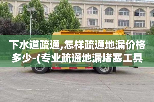 下水道疏通,怎样疏通地漏价格多少-(专业疏通地漏堵塞工具)
