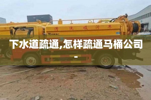 下水道疏通,怎样疏通马桶公司-