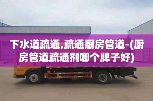 下水道疏通,疏通厨房管道-(厨房管道疏通剂哪个牌子好)