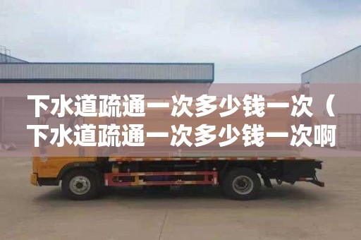 下水道疏通一次多少钱一次（下水道疏通一次多少钱一次啊）