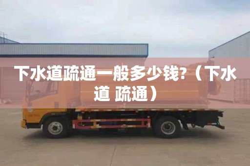 下水道疏通一般多少钱?（下水道 疏通）