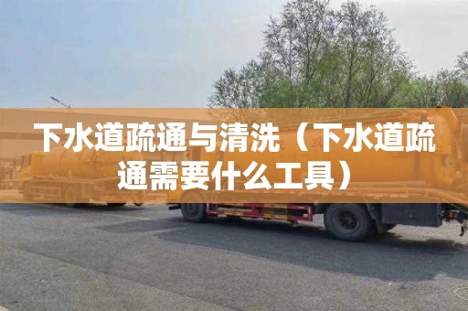 下水道疏通与清洗（下水道疏通需要什么工具）
