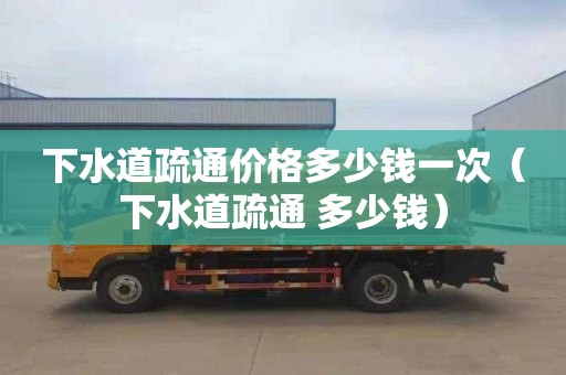 下水道疏通价格多少钱一次（下水道疏通 多少钱）