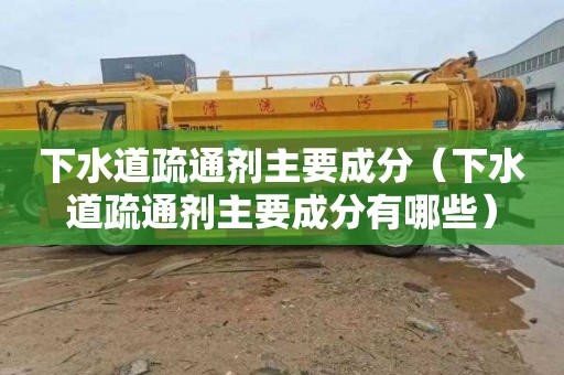下水道疏通剂主要成分（下水道疏通剂主要成分有哪些）