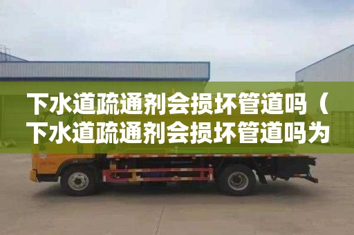下水道疏通剂会损坏管道吗（下水道疏通剂会损坏管道吗为什么）