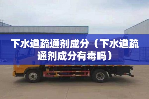 下水道疏通剂成分（下水道疏通剂成分有毒吗）