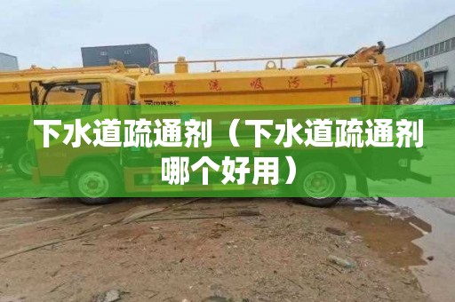 下水道疏通剂（下水道疏通剂哪个好用）