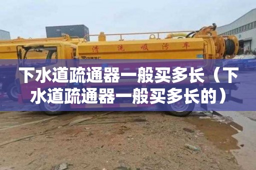 下水道疏通器一般买多长（下水道疏通器一般买多长的）