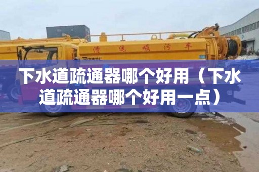 下水道疏通器哪个好用（下水道疏通器哪个好用一点）