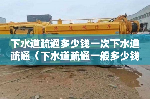 下水道疏通多少钱一次下水道疏通（下水道疏通一般多少钱一次）
