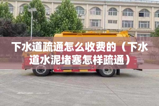 下水道疏通怎么收费的（下水道水泥堵塞怎样疏通）