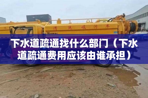 下水道疏通找什么部门（下水道疏通费用应该由谁承担）