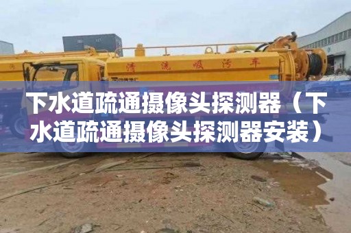 下水道疏通摄像头探测器（下水道疏通摄像头探测器安装）